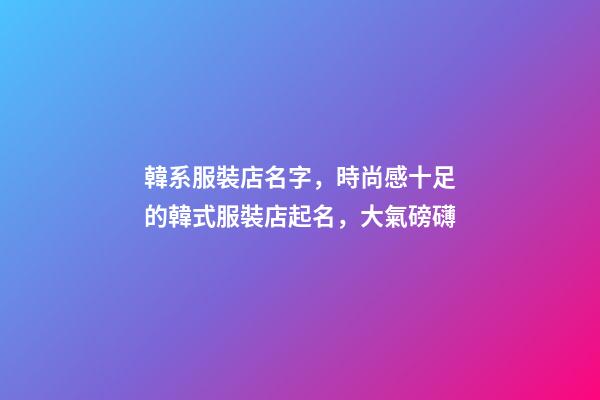 韓系服裝店名字，時尚感十足的韓式服裝店起名，大氣磅礴-第1張-店鋪起名-玄機派