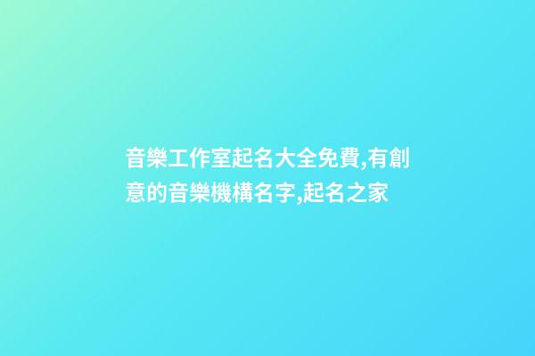 音樂工作室起名大全免費,有創意的音樂機構名字,起名之家