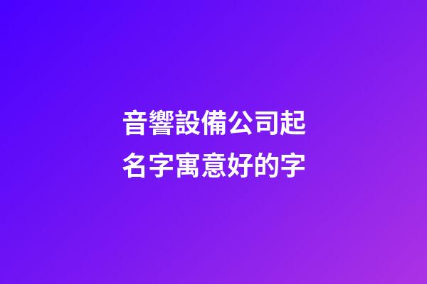 音響設備公司起名字寓意好的字-第1張-公司起名-玄機派