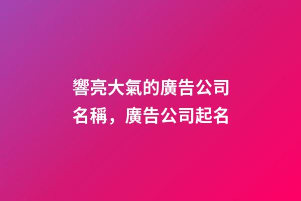響亮大氣的廣告公司名稱，廣告公司起名-第1張-公司起名-玄機派
