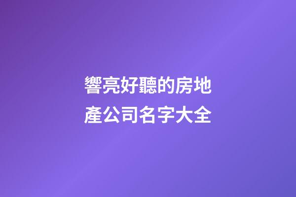響亮好聽的房地產公司名字大全