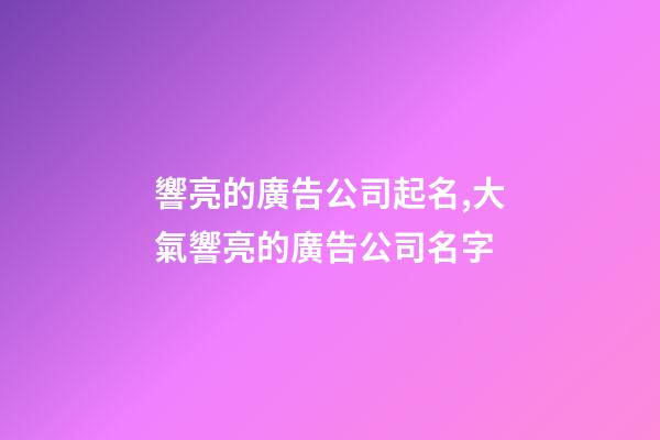 響亮的廣告公司起名,大氣響亮的廣告公司名字-第1張-公司起名-玄機(jī)派