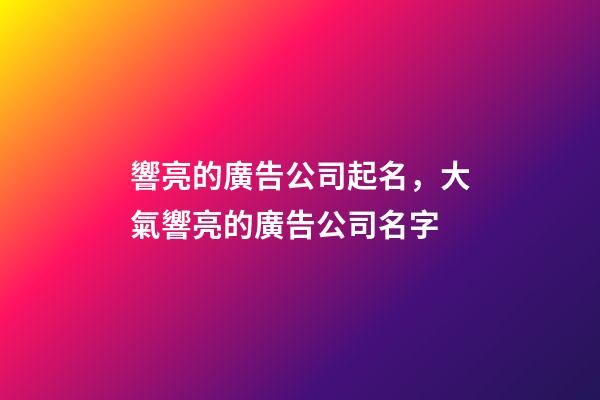 響亮的廣告公司起名，大氣響亮的廣告公司名字-第1張-公司起名-玄機(jī)派