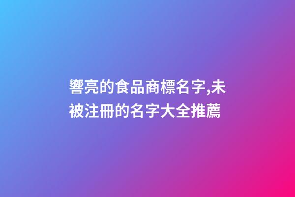 響亮的食品商標名字,未被注冊的名字大全推薦-第1張-商標起名-玄機派