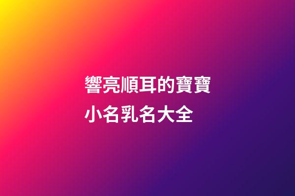 響亮順耳的寶寶小名乳名大全