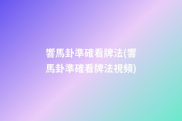 響馬卦準確看牌法(響馬卦準確看牌法視頻)