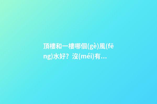 頂樓和一樓哪個(gè)風(fēng)水好？沒(méi)有絕對(duì)的好與壞