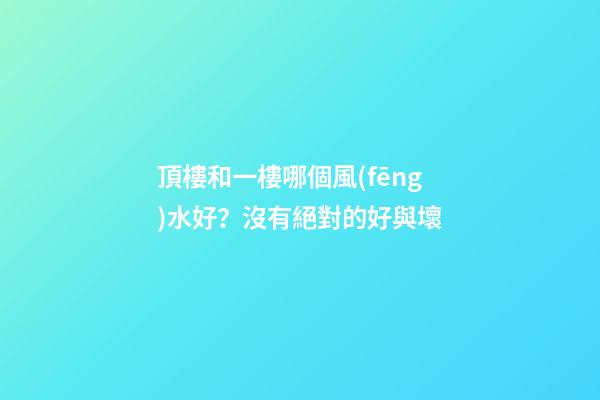 頂樓和一樓哪個風(fēng)水好？沒有絕對的好與壞