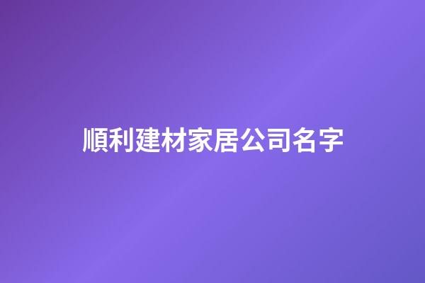 順利建材家居公司名字-第1張-公司起名-玄機派