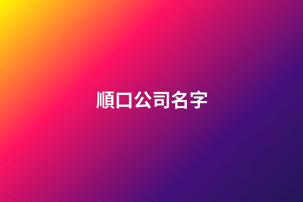 順口公司名字-第1張-公司起名-玄機派