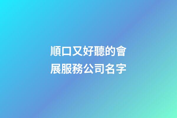 順口又好聽的會展服務公司名字-第1張-公司起名-玄機派
