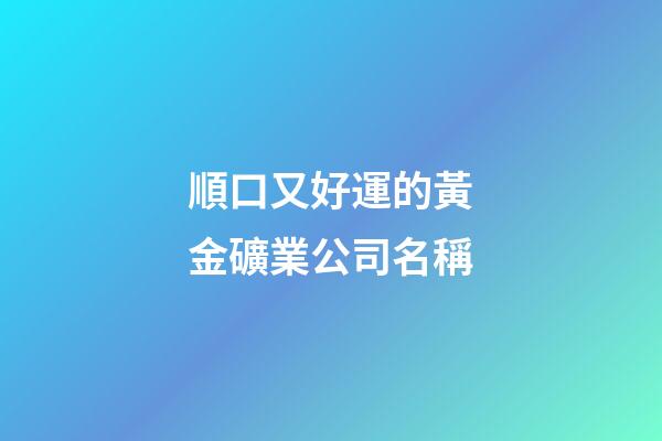 順口又好運的黃金礦業公司名稱-第1張-公司起名-玄機派