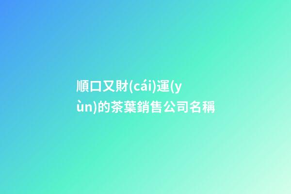 順口又財(cái)運(yùn)的茶葉銷售公司名稱-第1張-公司起名-玄機(jī)派