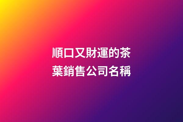 順口又財運的茶葉銷售公司名稱-第1張-公司起名-玄機派
