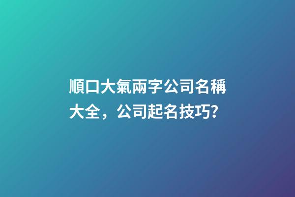 順口大氣兩字公司名稱大全，公司起名技巧？