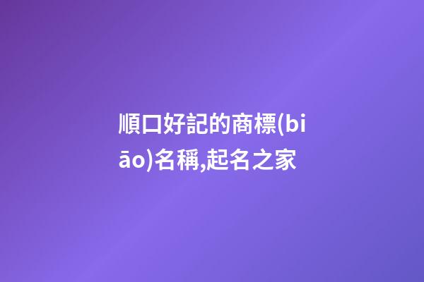 順口好記的商標(biāo)名稱,起名之家
