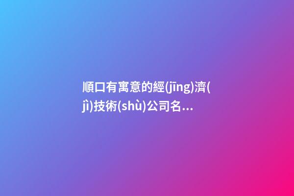 順口有寓意的經(jīng)濟(jì)技術(shù)公司名字-第1張-公司起名-玄機(jī)派
