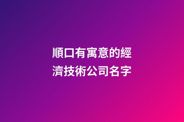 順口有寓意的經濟技術公司名字