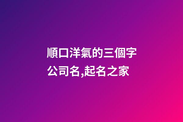 順口洋氣的三個字公司名,起名之家