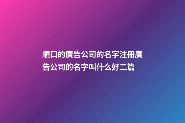順口的廣告公司的名字注冊廣告公司的名字叫什么好二篇-第1張-公司起名-玄機派
