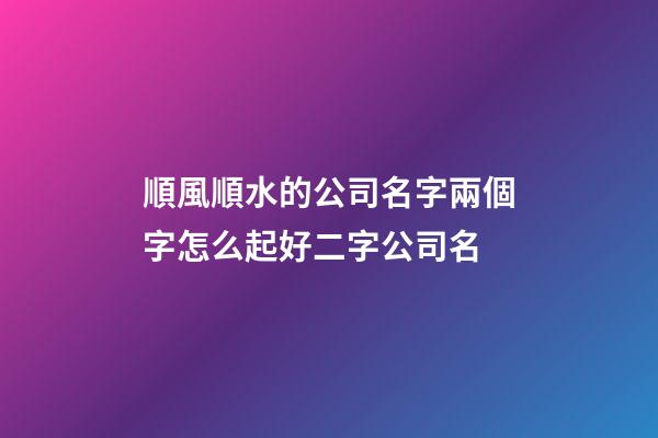 順風順水的公司名字兩個字怎么起好二字公司名-第1張-公司起名-玄機派