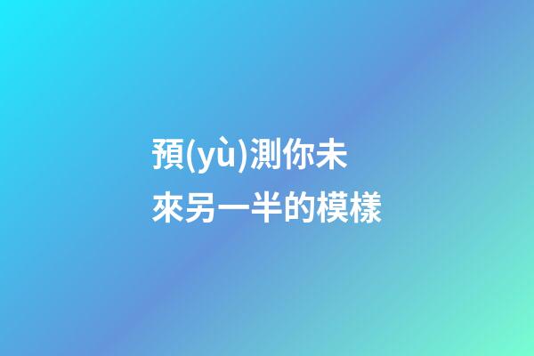 預(yù)測你未來另一半的模樣