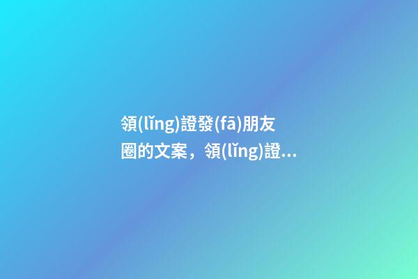 領(lǐng)證發(fā)朋友圈的文案，領(lǐng)證怎么發(fā)朋友圈好