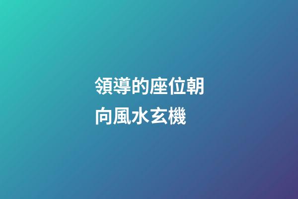 領導的座位朝向風水玄機