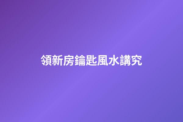 領新房鑰匙風水講究
