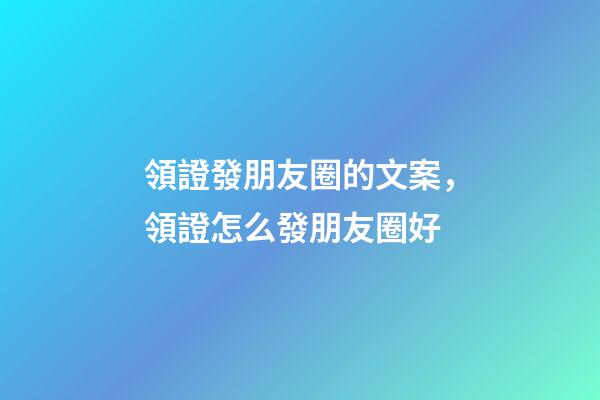 領證發朋友圈的文案，領證怎么發朋友圈好