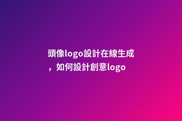 頭像logo設計在線生成，如何設計創意logo-第1張-觀點-玄機派