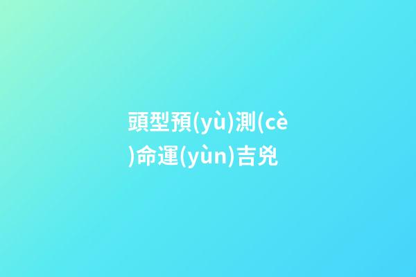 頭型預(yù)測(cè)命運(yùn)吉兇