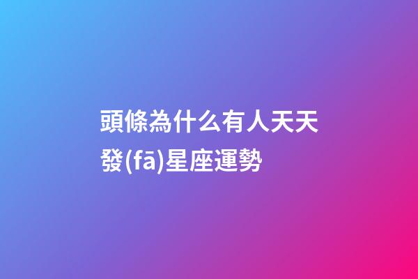 頭條為什么有人天天發(fā)星座運勢