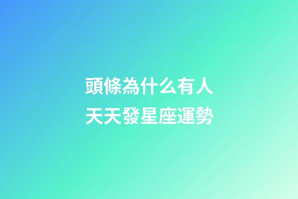 頭條為什么有人天天發星座運勢