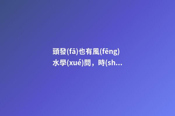 頭發(fā)也有風(fēng)水學(xué)問，時(shí)髦女孩看過來