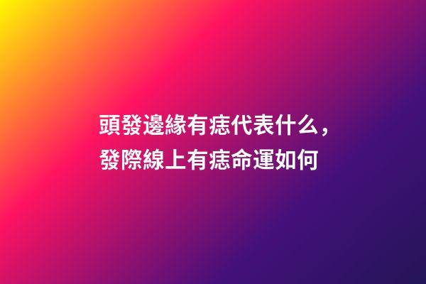 頭發邊緣有痣代表什么，發際線上有痣命運如何