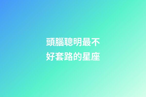 頭腦聰明最不好套路的星座-第1張-星座運勢-玄機派