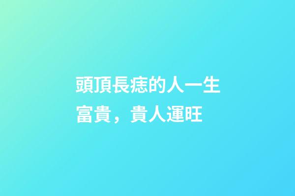 頭頂長痣的人一生富貴，貴人運旺