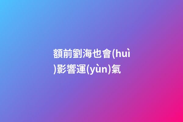 額前劉海也會(huì)影響運(yùn)氣