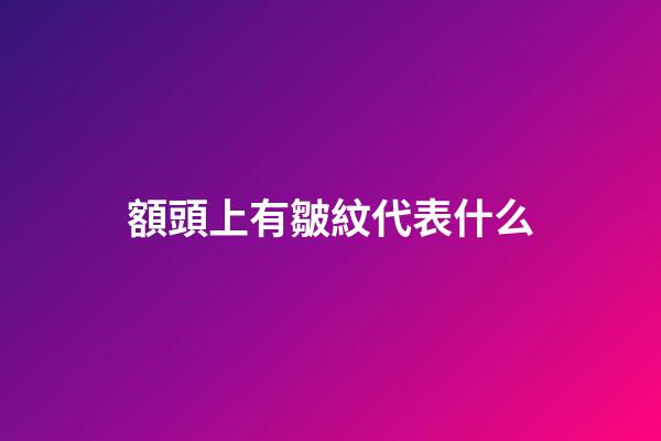 額頭上有皺紋代表什么