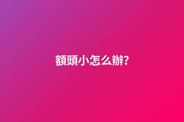 額頭小怎么辦？