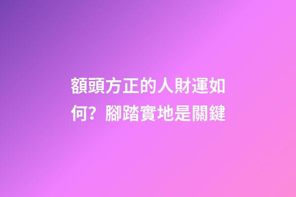 額頭方正的人財運如何？腳踏實地是關鍵