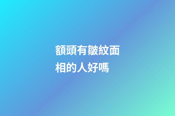 額頭有皺紋面相的人好嗎