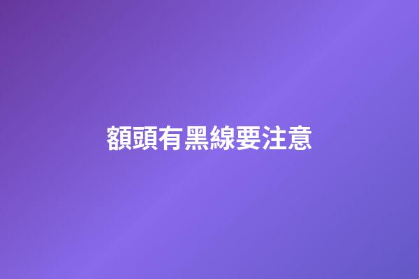額頭有黑線要注意