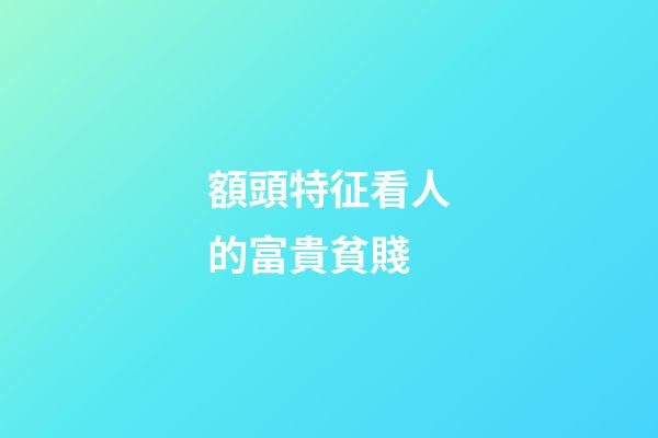 額頭特征看人的富貴貧賤