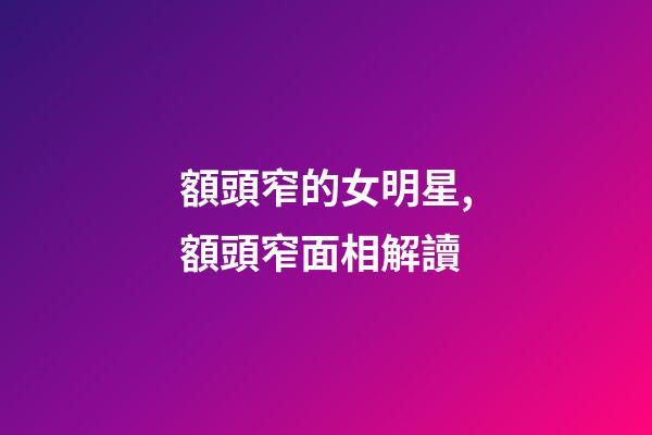 額頭窄的女明星,額頭窄面相解讀