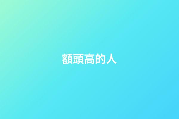 額頭高的人（額頭越高人越聰明真的嗎）