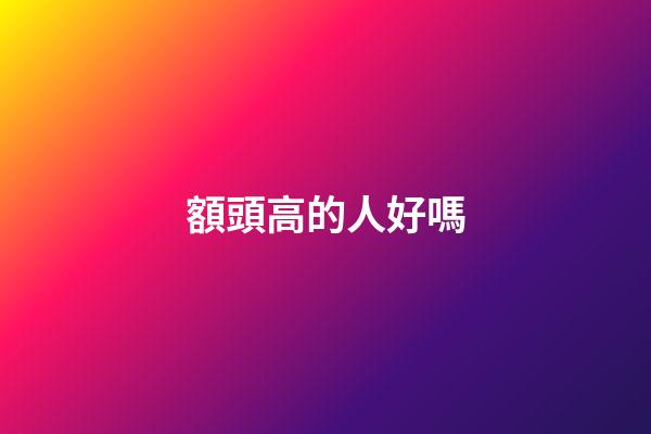 額頭高的人好嗎
