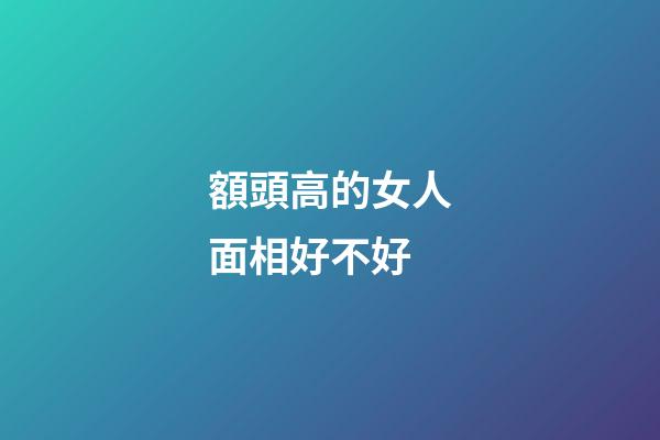 額頭高的女人面相好不好