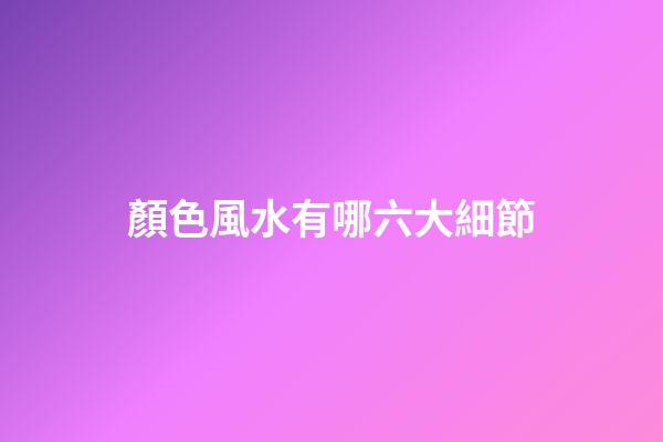 顏色風水有哪六大細節